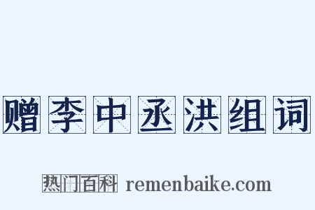 赠李中丞洪组词是什么意思的图片